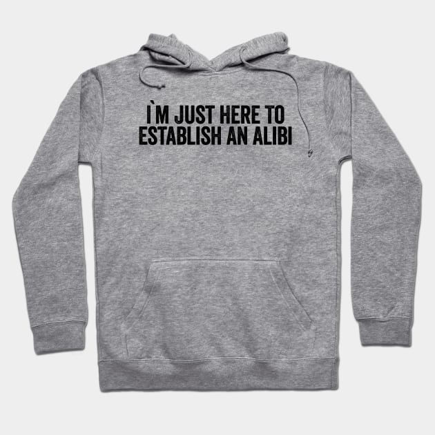 I'm Just Here To Establish An Alibi (Black) Hoodie by GuuuExperience